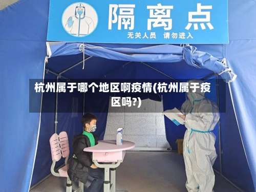 杭州属于哪个地区啊疫情(杭州属于疫区吗?)-第1张图片
