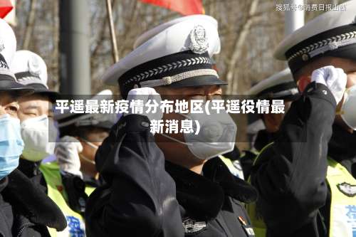 平遥最新疫情分布地区(平遥役情最新消息)-第3张图片