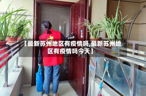 【最新苏州地区有疫情吗,最新苏州地区有疫情吗今天】-第3张图片