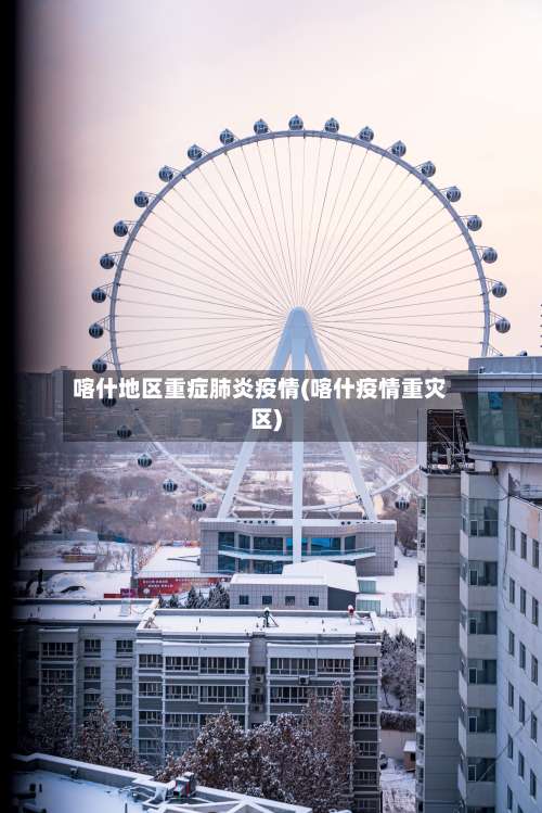 喀什地区重症肺炎疫情(喀什疫情重灾区)-第1张图片