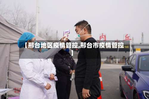 【邢台地区疫情管控,邢台市疫情管控】-第1张图片