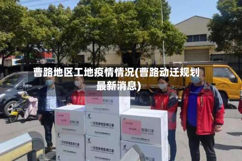 曹路地区工地疫情情况(曹路动迁规划最新消息)-第1张图片