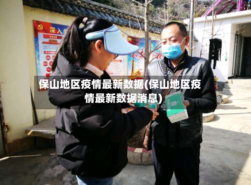 保山地区疫情最新数据(保山地区疫情最新数据消息)-第2张图片