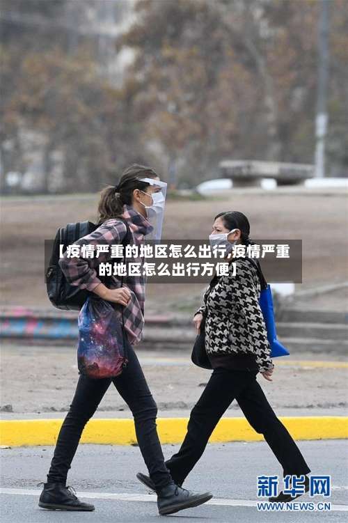 【疫情严重的地区怎么出行,疫情严重的地区怎么出行方便】-第2张图片
