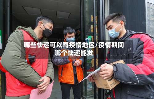 哪些快递可以寄疫情地区/疫情期间哪个快递能发-第1张图片