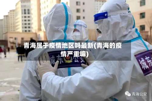 青海属于疫情地区吗最新(青海的疫情严重嘛)-第3张图片