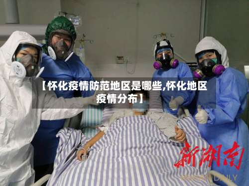 【怀化疫情防范地区是哪些,怀化地区疫情分布】-第2张图片