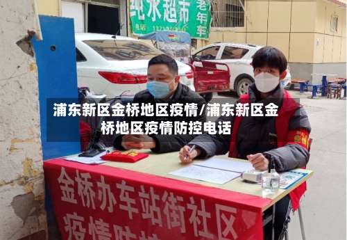 浦东新区金桥地区疫情/浦东新区金桥地区疫情防控电话-第3张图片