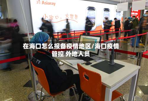 在海口怎么报备疫情地区/海口疫情管控 外地人员-第1张图片
