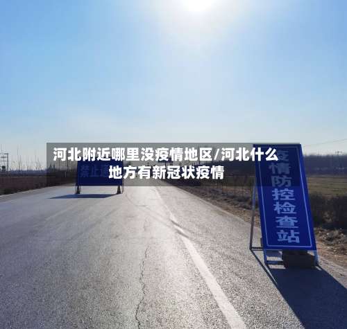 河北附近哪里没疫情地区/河北什么地方有新冠状疫情-第1张图片