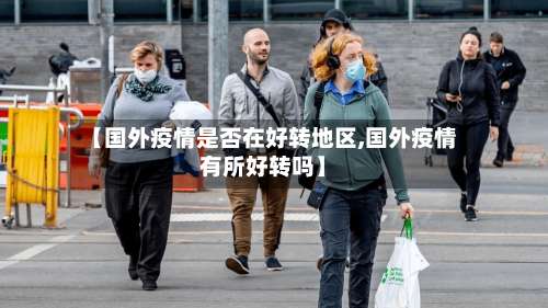 【国外疫情是否在好转地区,国外疫情有所好转吗】-第1张图片