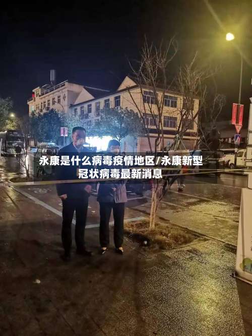 永康是什么病毒疫情地区/永康新型冠状病毒最新消息-第2张图片