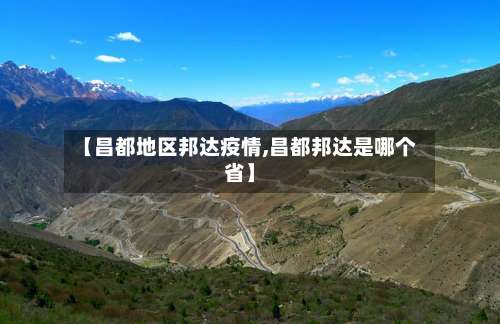 【昌都地区邦达疫情,昌都邦达是哪个省】-第1张图片