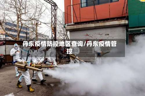 丹东疫情防控地区查询/丹东疫情管控-第2张图片