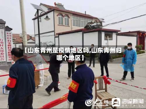 【山东青州是疫情地区吗,山东青州归哪个地区】-第3张图片