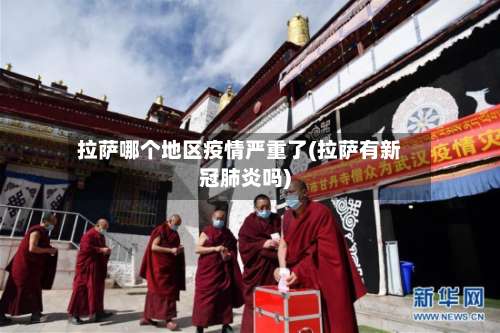 拉萨哪个地区疫情严重了(拉萨有新冠肺炎吗)-第1张图片