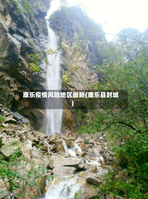 康乐疫情风险地区最新(康乐县封城)-第1张图片