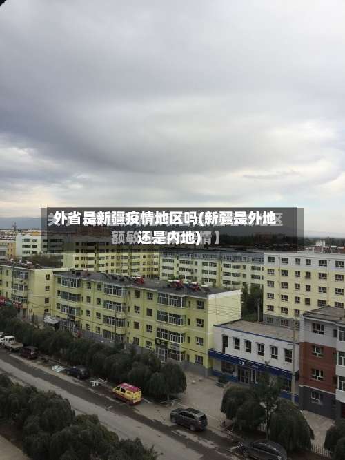 外省是新疆疫情地区吗(新疆是外地还是内地)-第2张图片
