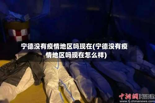 宁德没有疫情地区吗现在(宁德没有疫情地区吗现在怎么样)-第1张图片