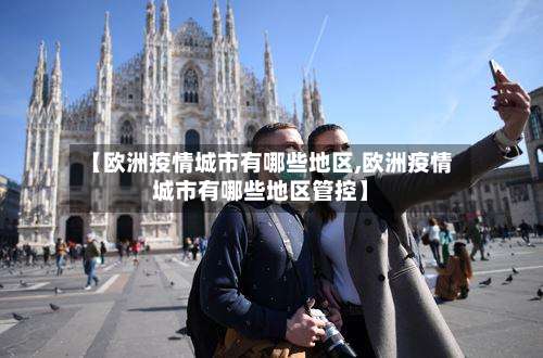 【欧洲疫情城市有哪些地区,欧洲疫情城市有哪些地区管控】-第1张图片