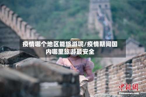 疫情哪个地区能旅游呢/疫情期间国内哪里旅游最安全-第1张图片