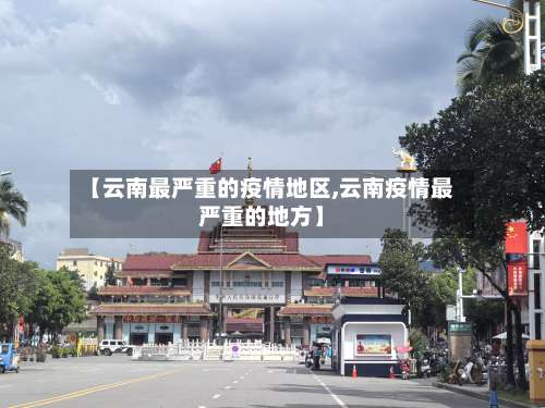 【云南最严重的疫情地区,云南疫情最严重的地方】-第1张图片