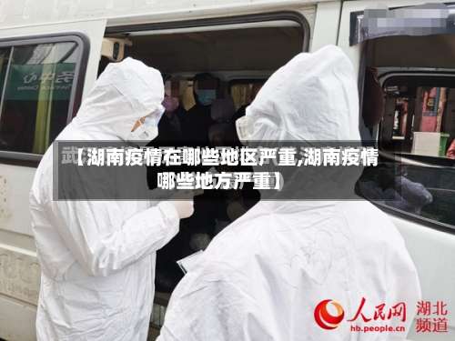 【湖南疫情在哪些地区严重,湖南疫情哪些地方严重】-第3张图片