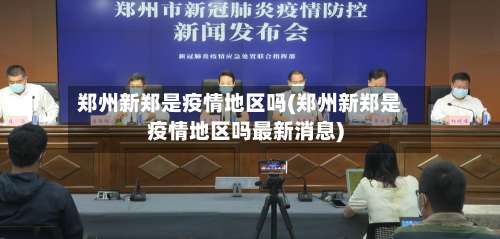 郑州新郑是疫情地区吗(郑州新郑是疫情地区吗最新消息)-第3张图片