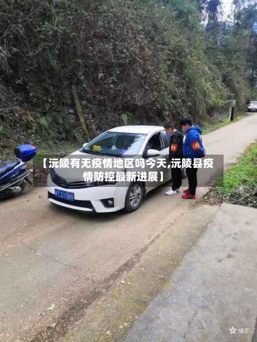 【沅陵有无疫情地区吗今天,沅陵县疫情防控最新进展】-第2张图片