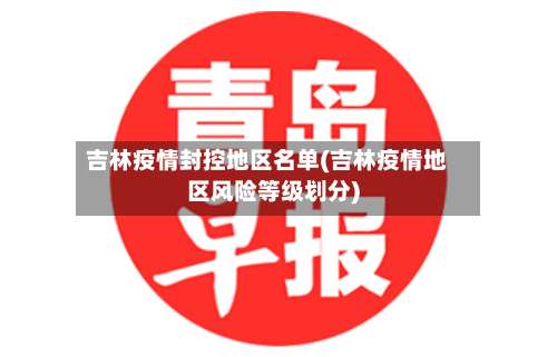 吉林疫情封控地区名单(吉林疫情地区风险等级划分)-第3张图片