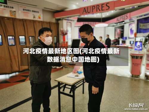 河北疫情最新地区图(河北疫情最新数据消息中国地图)-第2张图片