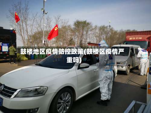 鼓楼地区疫情防控政策(鼓楼区疫情严重吗)-第2张图片