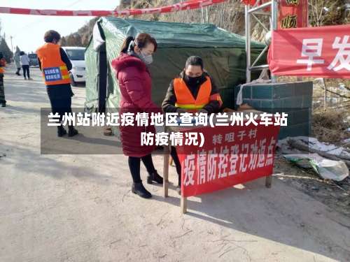 兰州站附近疫情地区查询(兰州火车站防疫情况)-第2张图片