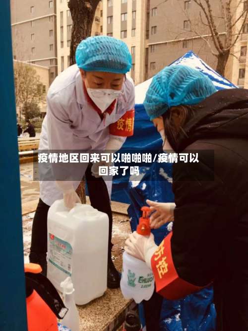 疫情地区回来可以啪啪啪/疫情可以回家了吗-第1张图片