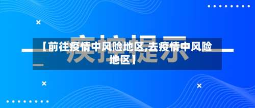 【前往疫情中风险地区,去疫情中风险地区】-第2张图片