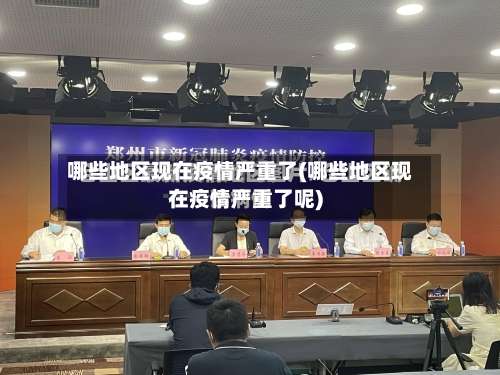 哪些地区现在疫情严重了(哪些地区现在疫情严重了呢)-第1张图片