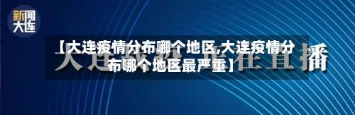 【大连疫情分布哪个地区,大连疫情分布哪个地区最严重】-第1张图片