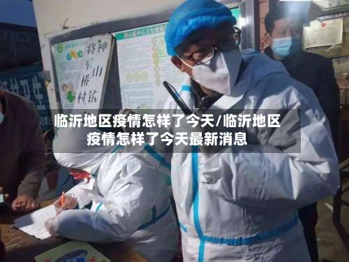 临沂地区疫情怎样了今天/临沂地区疫情怎样了今天最新消息-第2张图片