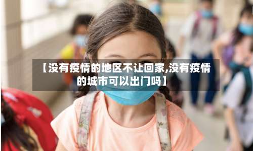【没有疫情的地区不让回家,没有疫情的城市可以出门吗】-第1张图片