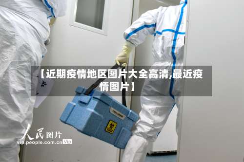 【近期疫情地区图片大全高清,最近疫情图片】-第3张图片