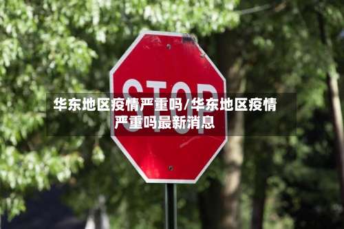 华东地区疫情严重吗/华东地区疫情严重吗最新消息-第1张图片