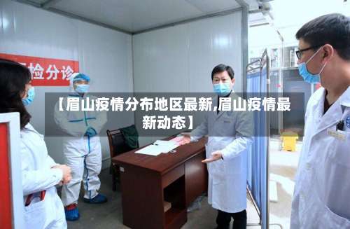 【眉山疫情分布地区最新,眉山疫情最新动态】-第1张图片