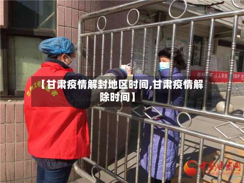 【甘肃疫情解封地区时间,甘肃疫情解除时间】-第1张图片