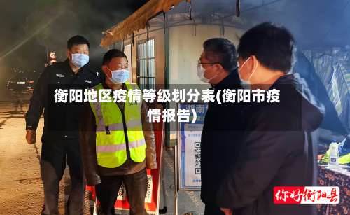 衡阳地区疫情等级划分表(衡阳市疫情报告)-第2张图片