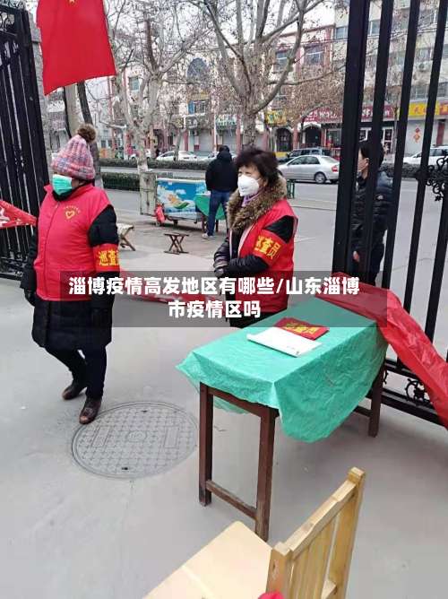 淄博疫情高发地区有哪些/山东淄博市疫情区吗-第3张图片