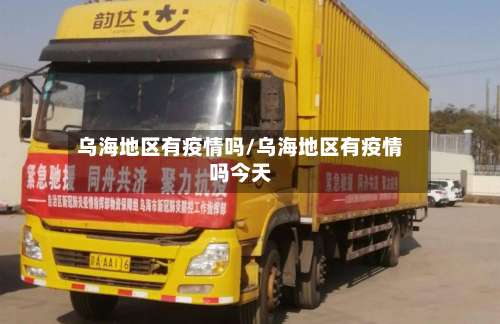 乌海地区有疫情吗/乌海地区有疫情吗今天-第1张图片