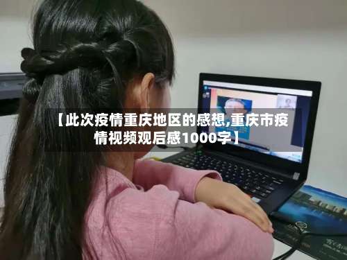 【此次疫情重庆地区的感想,重庆市疫情视频观后感1000字】-第2张图片