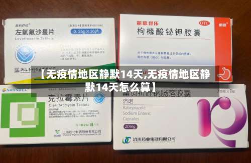 【无疫情地区静默14天,无疫情地区静默14天怎么算】-第1张图片