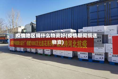 疫情地区捐什么物资好(疫情期间捐送物资)-第1张图片