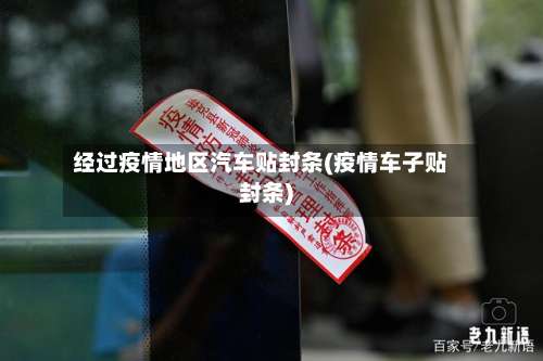 经过疫情地区汽车贴封条(疫情车子贴封条)-第1张图片